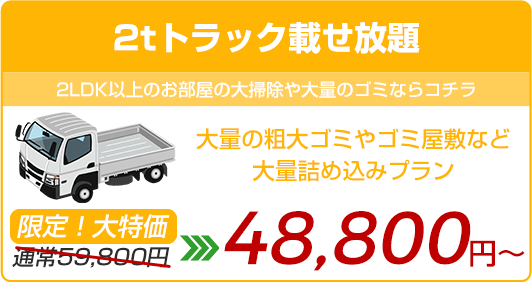 【2tトラック載せ放題】大量の粗大ゴミやゴミ屋敷など大量詰め込みプラン!通常59,800円が今だけWEB割48,800円〜!