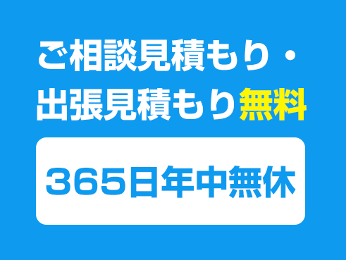 ご相談見積もり・出張見積もり無料・365日年中無休