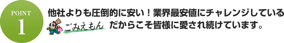 他社よりも圧倒的に安い!業界最安値にチャレンジしている【ごみえもん】だからこそ皆様に愛され続けています。