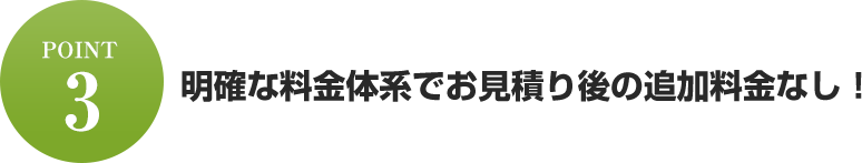 明確な料金体系でお見積り後の追加料金なし!