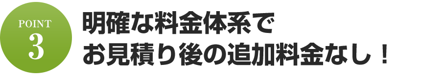 明確な料金体系でお見積り後の追加料金なし!