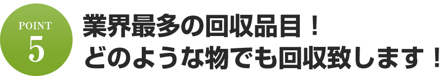 業界最多の回収品目!どのような物でも回収致します!